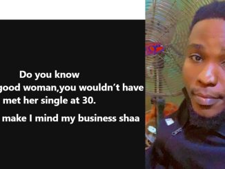 "If she’s a good woman, you won't meet her single at 30" – Nigerian man shares his hot take